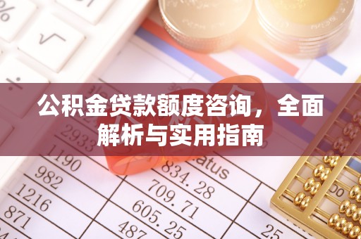 两当公积金贷款额度咨询，全面解析与实用指南
