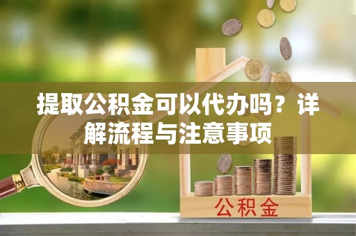 两当提取公积金可以代办吗？详解流程与注意事项