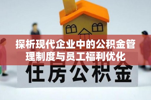 两当探析现代企业中的公积金管理制度与员工福利优化