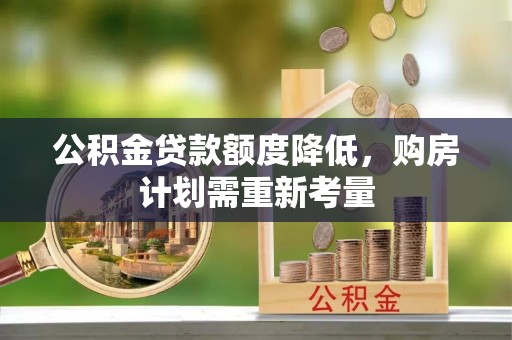 两当公积金贷款额度降低，购房计划需重新考量