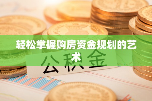 两当轻松掌握购房资金规划的艺术