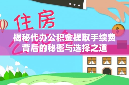 两当揭秘代办公积金提取手续费背后的秘密与选择之道