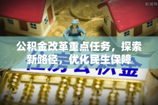 两当公积金改革重点任务，探索新路径，优化民生保障