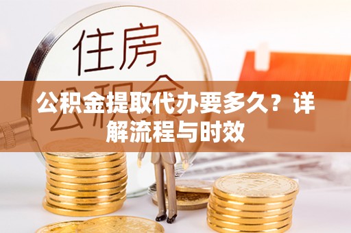 两当公积金提取代办要多久？详解流程与时效