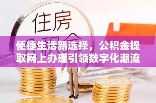 两当便捷生活新选择，公积金提取网上办理引领数字化潮流