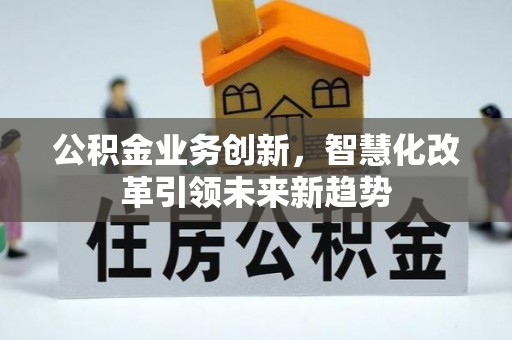 两当公积金业务创新，智慧化改革引领未来新趋势