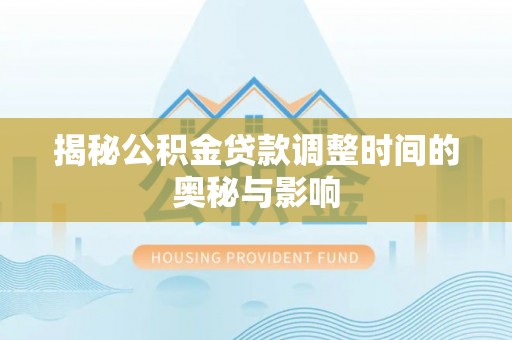 两当揭秘公积金贷款调整时间的奥秘与影响