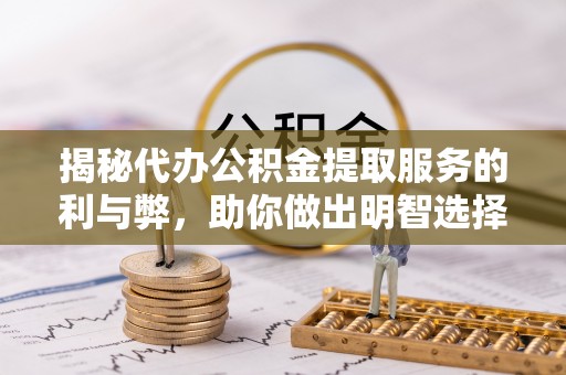 两当揭秘代办公积金提取服务的利与弊，助你做出明智选择