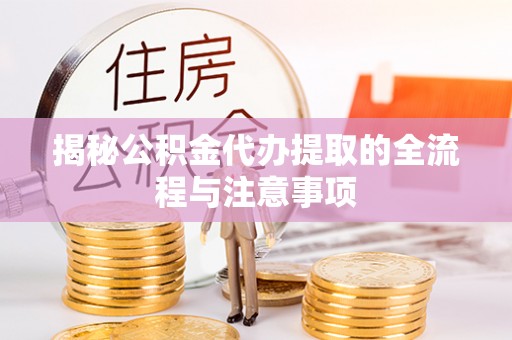 两当揭秘公积金代办提取的全流程与注意事项