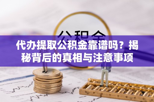 两当代办提取公积金靠谱吗？揭秘背后的真相与注意事项