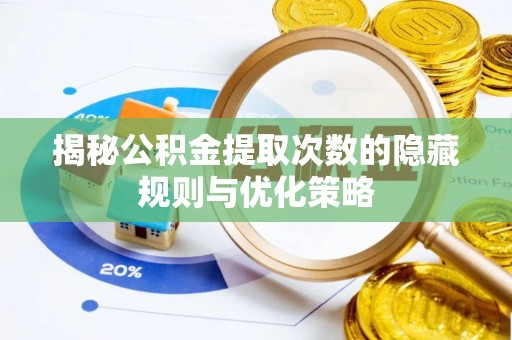 两当揭秘公积金提取次数的隐藏规则与优化策略