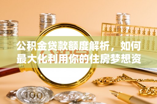 两当公积金贷款额度解析，如何最大化利用你的住房梦想资金