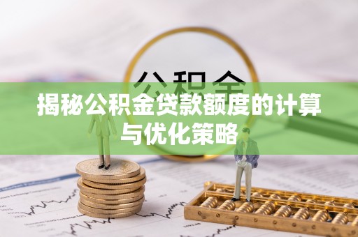 两当揭秘公积金贷款额度的计算与优化策略