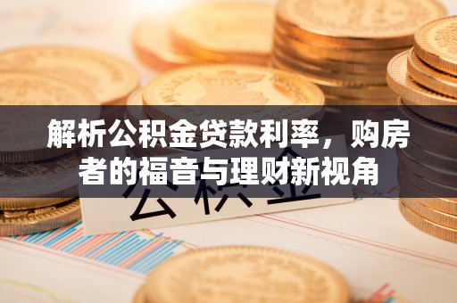 两当解析公积金贷款利率，购房者的福音与理财新视角