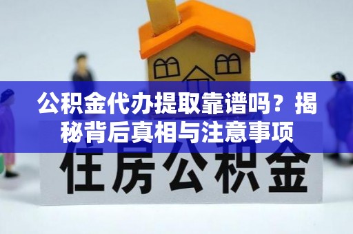 两当公积金代办提取靠谱吗？揭秘背后真相与注意事项