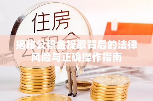 两当揭秘公积金提取背后的法律风险与正确操作指南