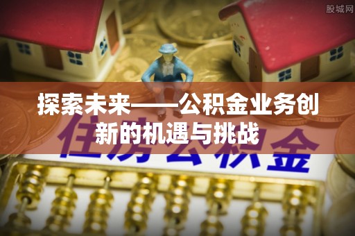 两当探索未来——公积金业务创新的机遇与挑战