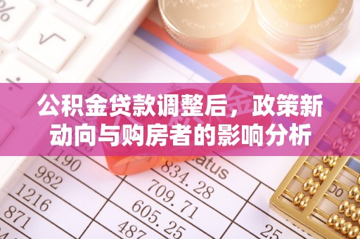 两当公积金贷款调整后，政策新动向与购房者的影响分析