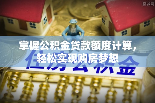 两当掌握公积金贷款额度计算，轻松实现购房梦想