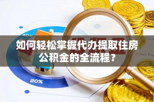 两当如何轻松掌握代办提取住房公积金的全流程？