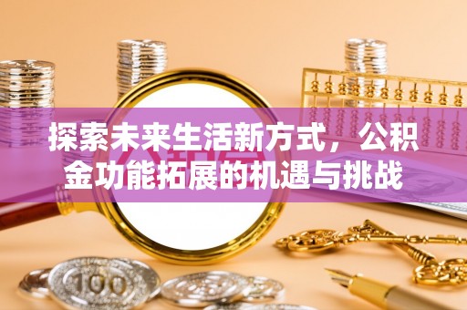 两当探索未来生活新方式，公积金功能拓展的机遇与挑战