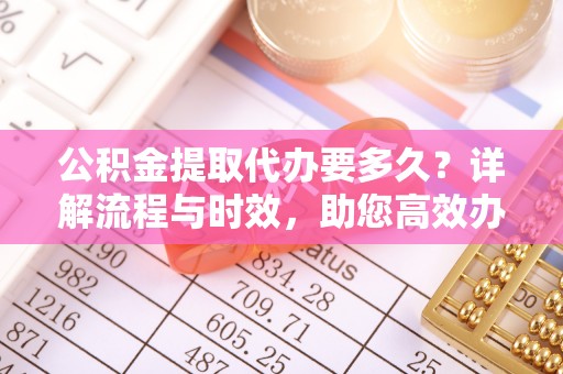两当公积金提取代办要多久？详解流程与时效，助您高效办理