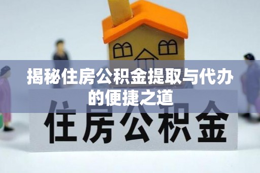 两当揭秘住房公积金提取与代办的便捷之道