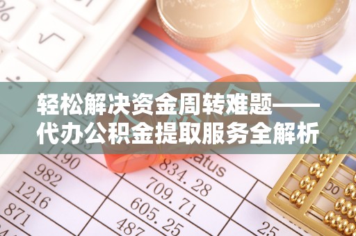 两当轻松解决资金周转难题——代办公积金提取服务全解析