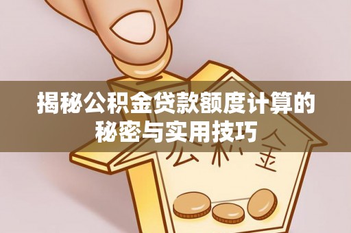 两当揭秘公积金贷款额度计算的秘密与实用技巧