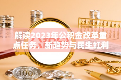 两当解读2023年公积金改革重点任务，新趋势与民生红利