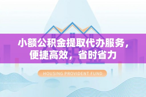 两当小额公积金提取代办服务，便捷高效，省时省力