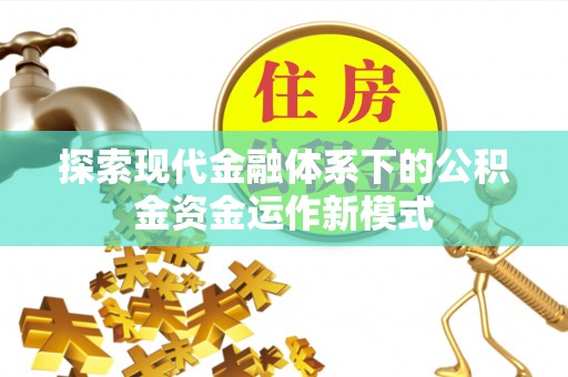 两当探索现代金融体系下的公积金资金运作新模式