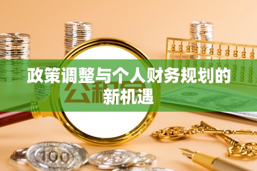 两当政策调整与个人财务规划的新机遇