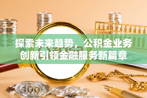 两当探索未来趋势，公积金业务创新引领金融服务新篇章