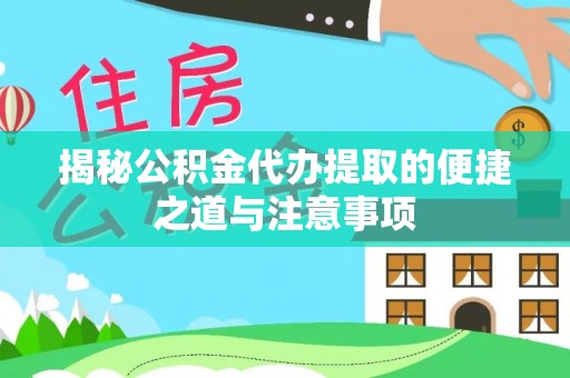 两当揭秘公积金代办提取的便捷之道与注意事项