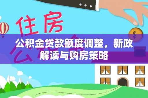 两当公积金贷款额度调整，新政解读与购房策略
