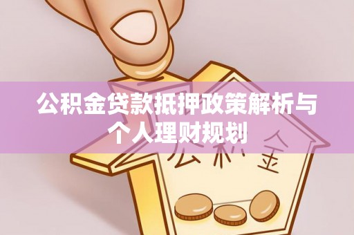 两当公积金贷款抵押政策解析与个人理财规划