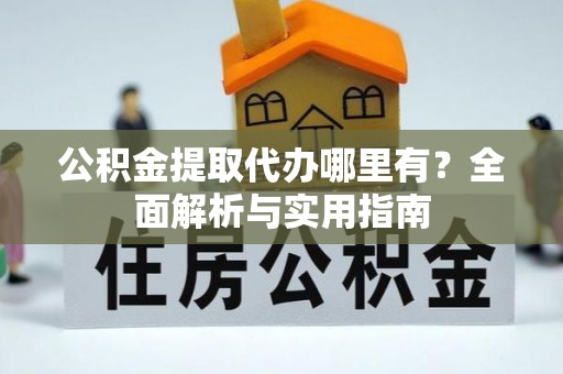 两当公积金提取代办哪里有？全面解析与实用指南