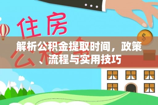 两当解析公积金提取时间，政策、流程与实用技巧
