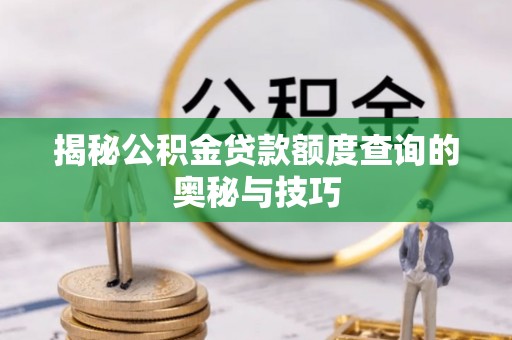 两当揭秘公积金贷款额度查询的奥秘与技巧