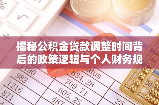 两当揭秘公积金贷款调整时间背后的政策逻辑与个人财务规划
