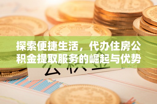 两当探索便捷生活，代办住房公积金提取服务的崛起与优势