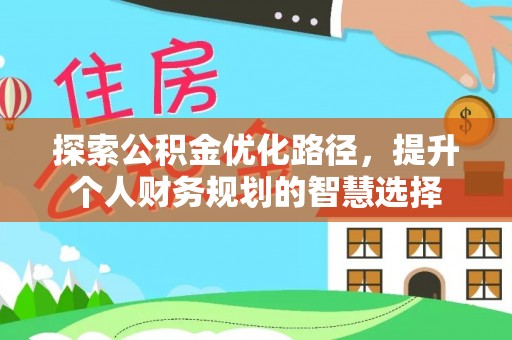两当探索公积金优化路径，提升个人财务规划的智慧选择