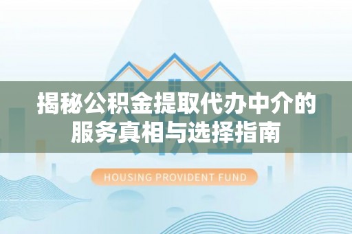 两当揭秘公积金提取代办中介的服务真相与选择指南
