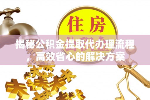 两当揭秘公积金提取代办理流程，高效省心的解决方案