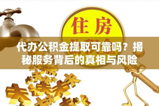 两当代办公积金提取可靠吗？揭秘服务背后的真相与风险
