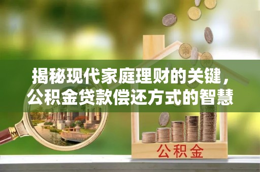 两当揭秘现代家庭理财的关键，公积金贷款偿还方式的智慧选择