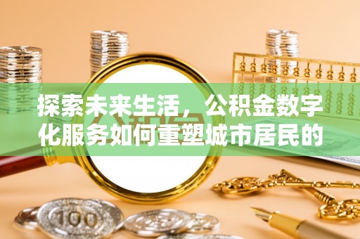 两当探索未来生活，公积金数字化服务如何重塑城市居民的财务管理