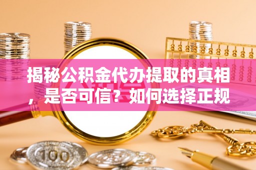 两当揭秘公积金代办提取的真相，是否可信？如何选择正规服务？