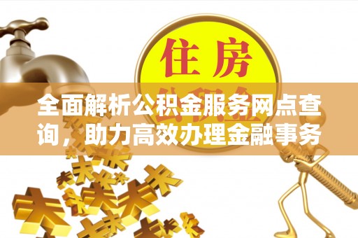 两当全面解析公积金服务网点查询，助力高效办理金融事务